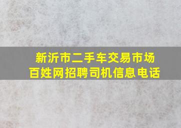 新沂市二手车交易市场百姓网招聘司机信息电话