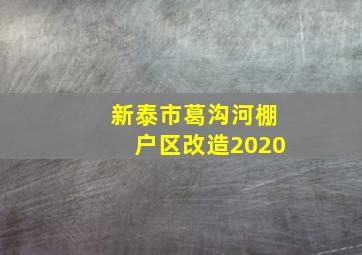 新泰市葛沟河棚户区改造2020