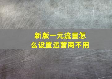 新版一元流量怎么设置运营商不用