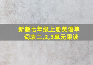 新版七年级上册英语单词表二,2,3单元跟读