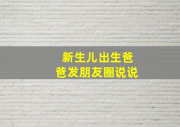 新生儿出生爸爸发朋友圈说说