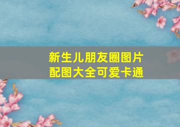 新生儿朋友圈图片配图大全可爱卡通