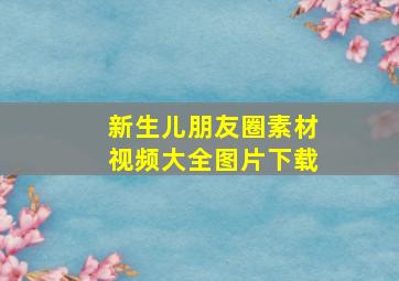 新生儿朋友圈素材视频大全图片下载