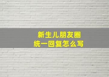 新生儿朋友圈统一回复怎么写