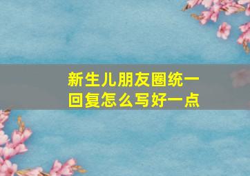 新生儿朋友圈统一回复怎么写好一点