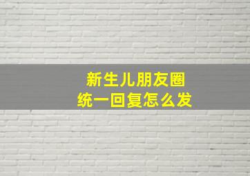 新生儿朋友圈统一回复怎么发