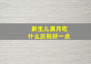 新生儿满月吃什么庆祝好一点