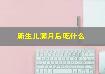 新生儿满月后吃什么