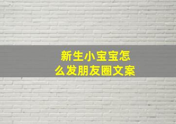 新生小宝宝怎么发朋友圈文案