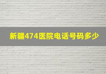 新疆474医院电话号码多少