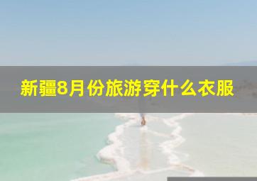 新疆8月份旅游穿什么衣服