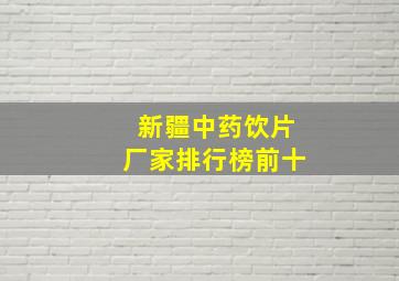 新疆中药饮片厂家排行榜前十