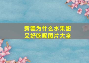 新疆为什么水果甜又好吃呢图片大全