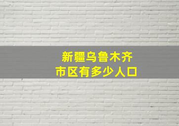 新疆乌鲁木齐市区有多少人口