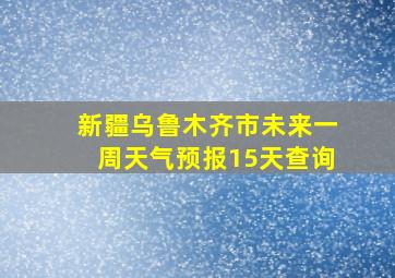 新疆乌鲁木齐市未来一周天气预报15天查询