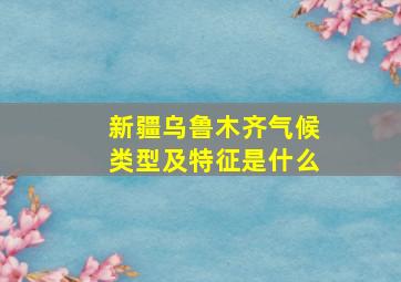 新疆乌鲁木齐气候类型及特征是什么