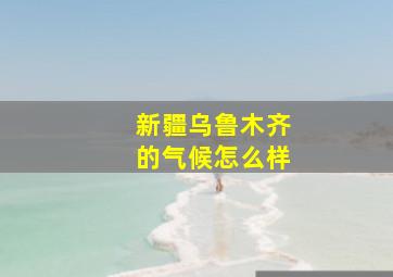 新疆乌鲁木齐的气候怎么样