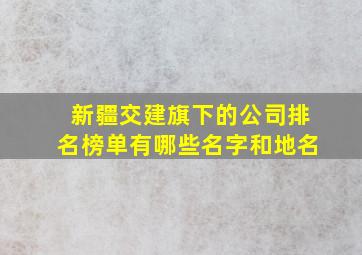 新疆交建旗下的公司排名榜单有哪些名字和地名