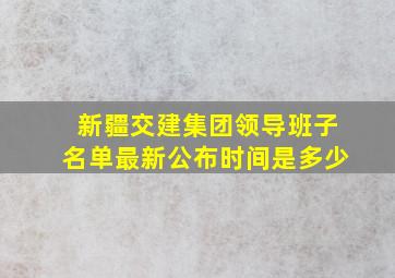 新疆交建集团领导班子名单最新公布时间是多少