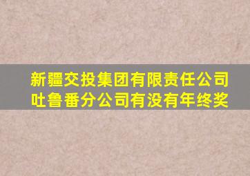 新疆交投集团有限责任公司吐鲁番分公司有没有年终奖