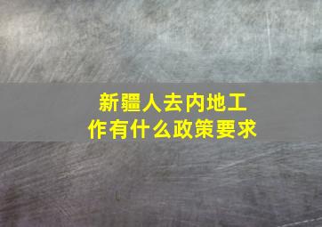 新疆人去内地工作有什么政策要求