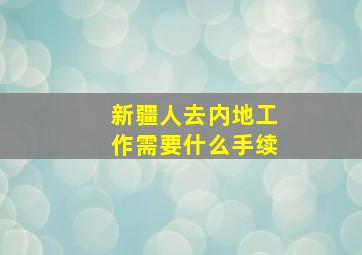 新疆人去内地工作需要什么手续