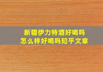 新疆伊力特酒好喝吗怎么样好喝吗知乎文章