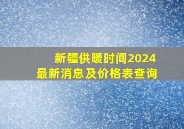 新疆供暖时间2024最新消息及价格表查询