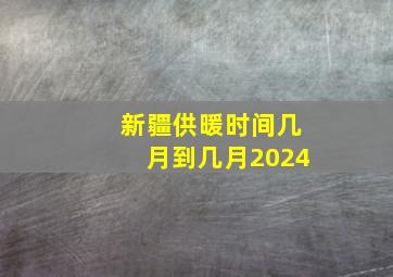 新疆供暖时间几月到几月2024