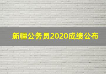 新疆公务员2020成绩公布