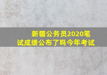 新疆公务员2020笔试成绩公布了吗今年考试