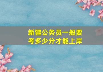 新疆公务员一般要考多少分才能上岸