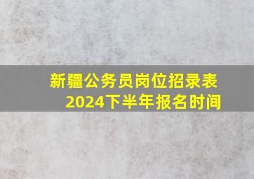 新疆公务员岗位招录表2024下半年报名时间