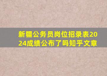 新疆公务员岗位招录表2024成绩公布了吗知乎文章