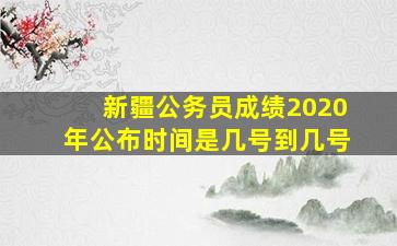 新疆公务员成绩2020年公布时间是几号到几号