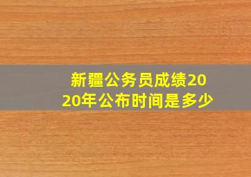 新疆公务员成绩2020年公布时间是多少