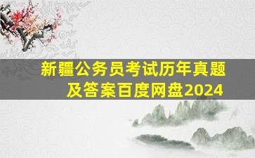 新疆公务员考试历年真题及答案百度网盘2024