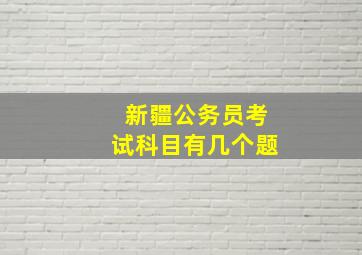 新疆公务员考试科目有几个题