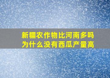 新疆农作物比河南多吗为什么没有西瓜产量高