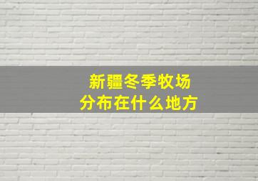 新疆冬季牧场分布在什么地方