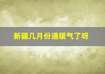 新疆几月份通暖气了呀