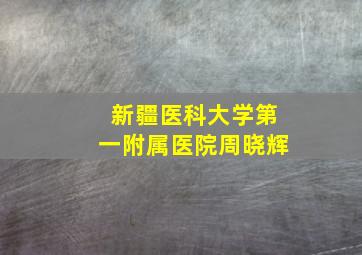 新疆医科大学第一附属医院周晓辉