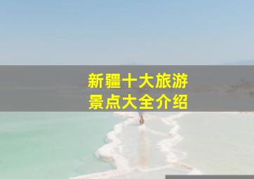 新疆十大旅游景点大全介绍