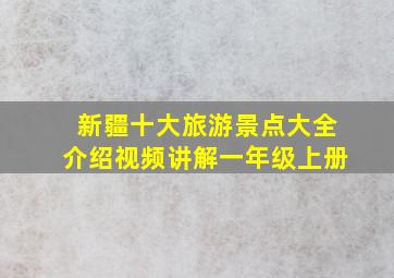 新疆十大旅游景点大全介绍视频讲解一年级上册