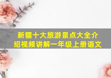 新疆十大旅游景点大全介绍视频讲解一年级上册语文