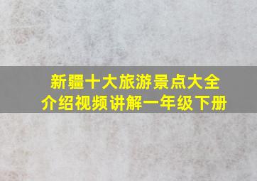 新疆十大旅游景点大全介绍视频讲解一年级下册