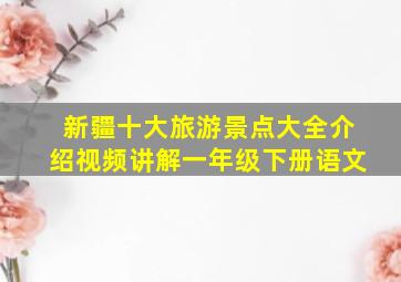 新疆十大旅游景点大全介绍视频讲解一年级下册语文