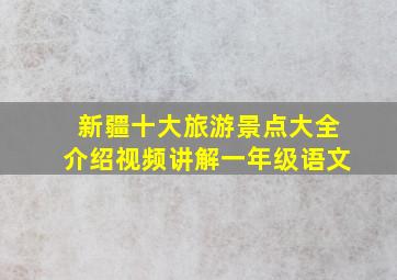 新疆十大旅游景点大全介绍视频讲解一年级语文