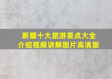 新疆十大旅游景点大全介绍视频讲解图片高清版