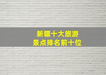 新疆十大旅游景点排名前十位